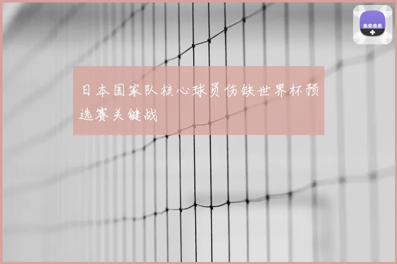 日本国家队核心球员伤缺世界杯预选赛关键战