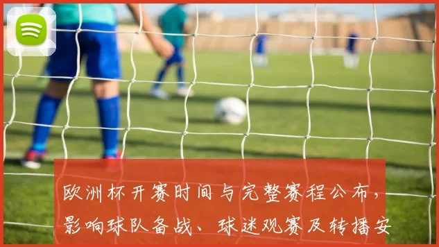 欧洲杯开赛时间与完整赛程公布，影响球队备战、球迷观赛及转播安排