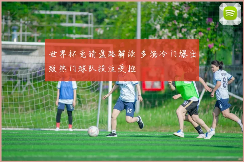 世界杯竞猜盘路解读 多场冷门爆出致热门球队投注受挫