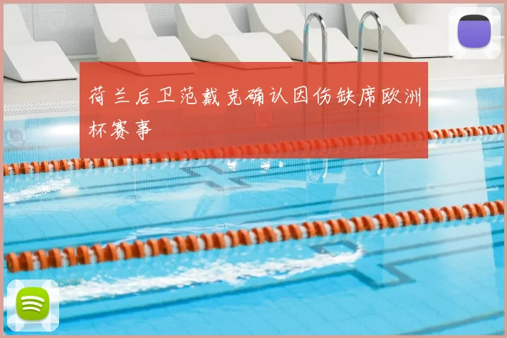 荷兰后卫范戴克确认因伤缺席欧洲杯赛事