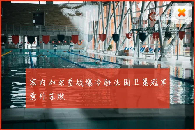塞内加尔首战爆冷胜法国卫冕冠军意外落败