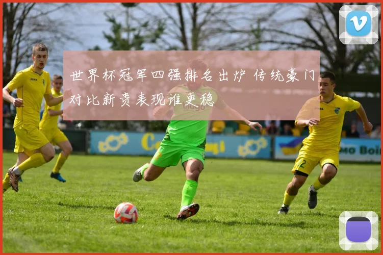 世界杯冠军四强排名出炉 传统豪门对比新贵表现谁更稳