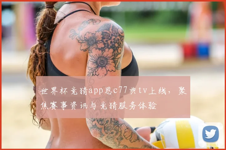 世界杯竞猜app恩c77典tv上线,聚焦赛事资讯与竞猜服务体验