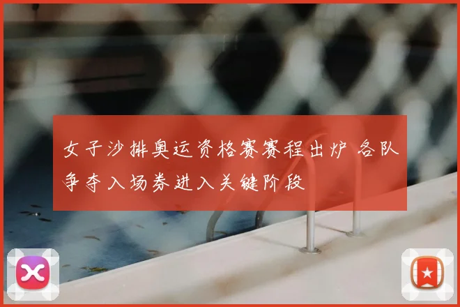 女子沙排奥运资格赛赛程出炉 各队争夺入场券进入关键阶段