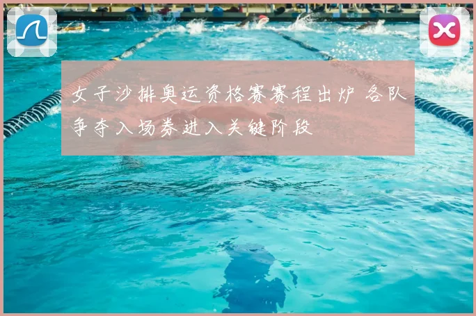 女子沙排奥运资格赛赛程出炉 各队争夺入场券进入关键阶段