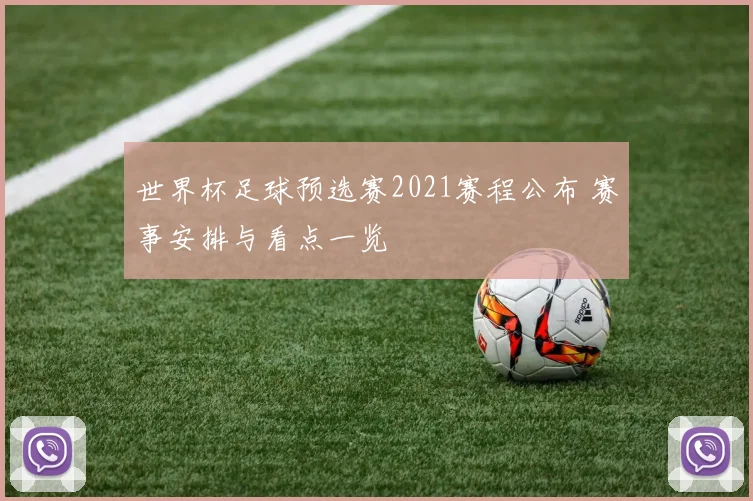 世界杯足球预选赛2021赛程公布 赛事安排与看点一览